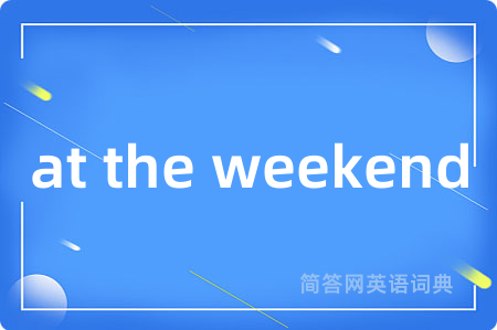 at the weekend是什么意思,at the weekend的中文翻译 at the weekend