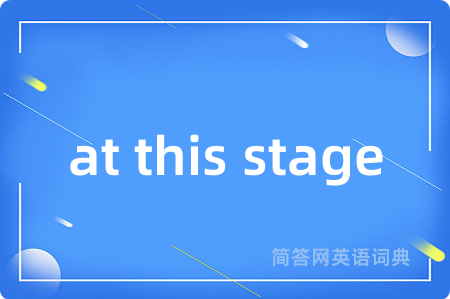 at this stage是什么意思,at this stage的中文翻译 at this stage