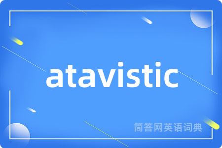 atavistic是什么意思,atavistic的中文翻译 atavistic