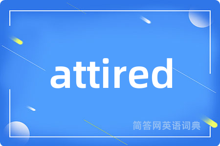 attired是什么意思,attired的中文翻译 attired