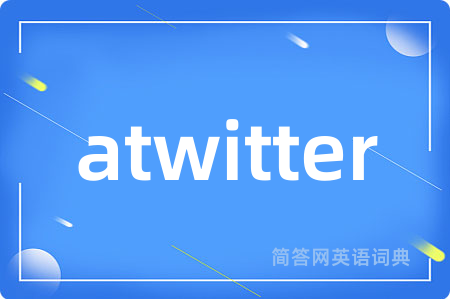 atwitter是什么意思,atwitter的中文翻译 atwitter