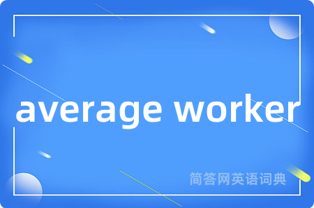 average worker是什么意思,average worker的中文翻译 average worker