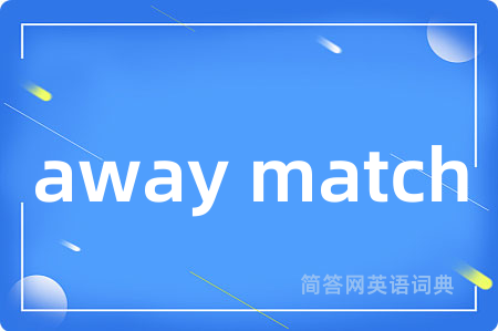 away match是什么意思,away match的中文翻译 away match