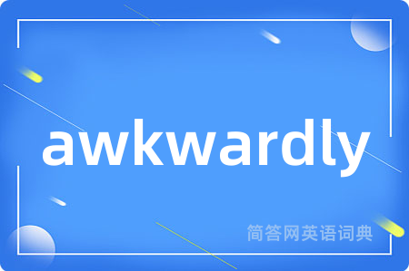 awkwardly是什么意思,awkwardly的中文翻译 awkwardly