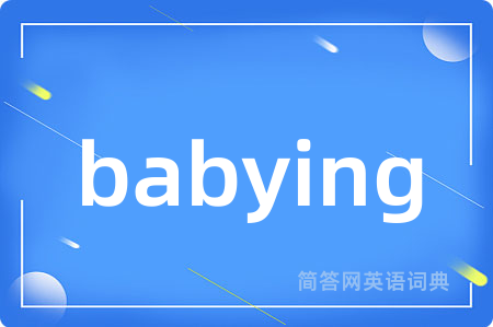 babying是什么意思,babying的中文翻译 babying