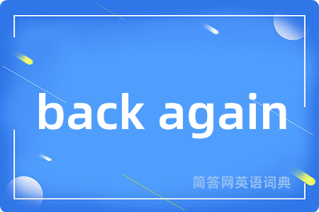 back again是什么意思,back again的中文翻译 back again
