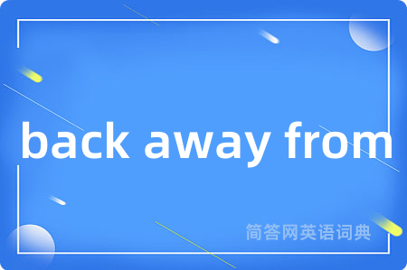 back away from是什么意思,back away from的中文翻译 back away from