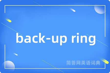 back-up ring是什么意思,back-up ring的中文翻译 back-up ring