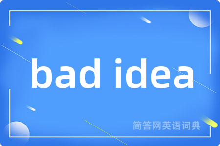 bad idea是什么意思,bad idea的中文翻译 bad idea