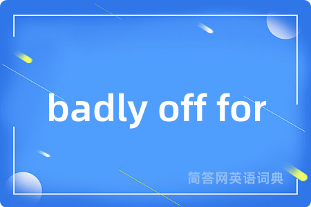 badly off for