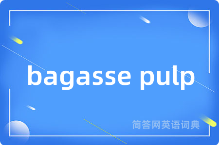 bagasse pulp是什么意思,bagasse pulp的中文翻译 bagasse pulp