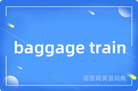 baggage train是什么意思,baggage train的中文翻译 baggage train