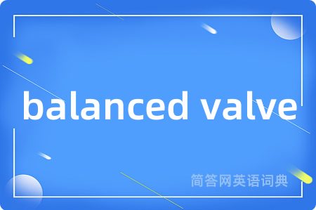 balanced valve是什么意思,balanced valve的中文翻译 balanced valve