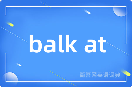 balk at是什么意思,balk at的中文翻译 balk at