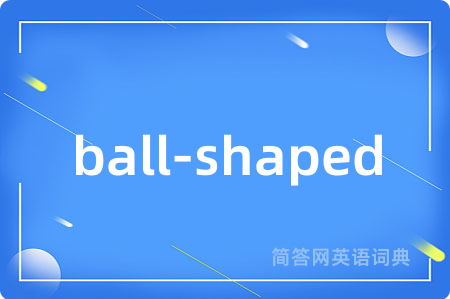 ball-shaped是什么意思,ball-shaped的中文翻译 ball-shaped