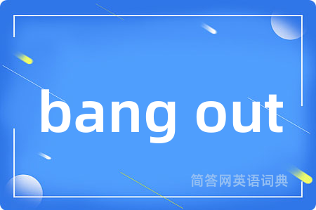 bang out是什么意思,bang out的中文翻译 bang out