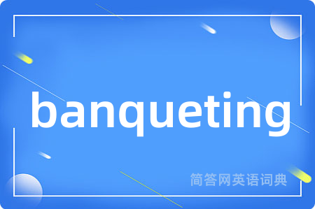 banqueting是什么意思,banqueting的中文翻译 banqueting