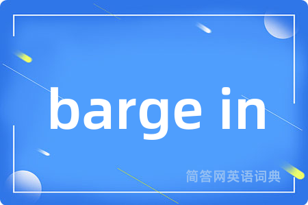 barge in是什么意思,barge in的中文翻译 barge in