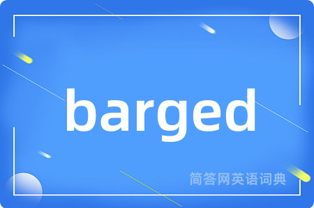 barged是什么意思,barged的中文翻译 barged
