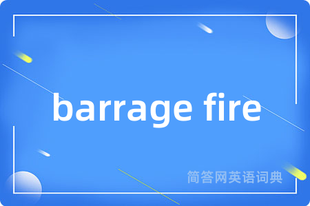 barrage fire是什么意思,barrage fire的中文翻译 barrage fire