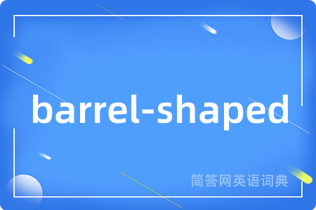 barrel-shaped是什么意思,barrel-shaped的中文翻译 barrel-shaped