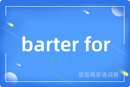 barter for是什么意思,barter for的中文翻译 barter for