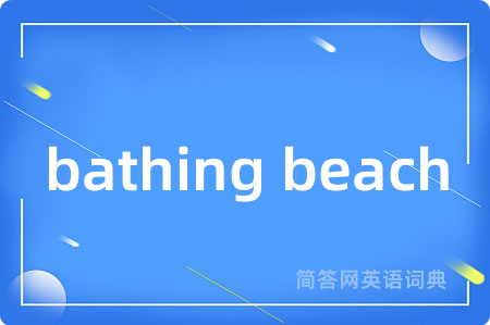 bathing beach是什么意思,bathing beach的中文翻译 bathing beach