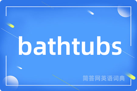 bathtubs是什么意思,bathtubs的中文翻译 bathtubs