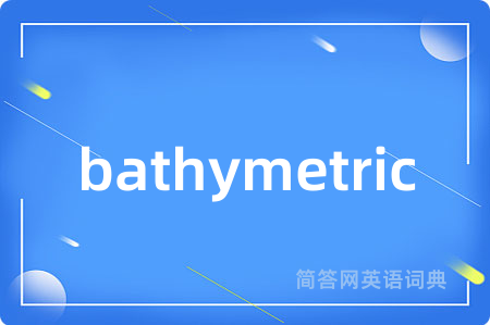 bathymetric是什么意思,bathymetric的中文翻译 bathymetric