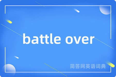 battle over是什么意思,battle over的中文翻译 battle over