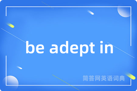 be adept in是什么意思,be adept in的中文翻译 be adept in