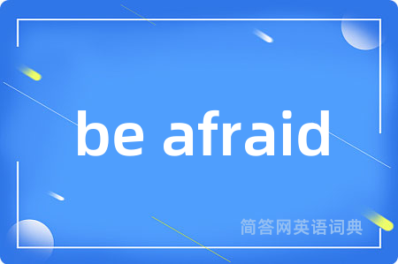 be afraid