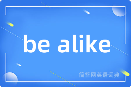 be alike