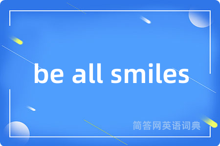 be all smiles是什么意思,be all smiles的中文翻译 be all smiles