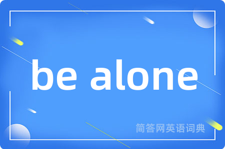 be alone