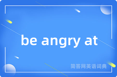 be angry at是什么意思,be angry at的中文翻译 be angry at
