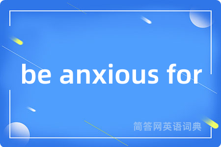 be anxious for是什么意思,be anxious for的中文翻译 be anxious for