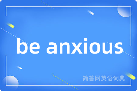 be anxious