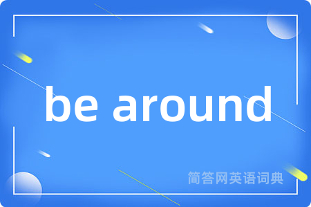 be around