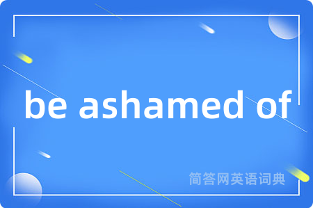 be ashamed of