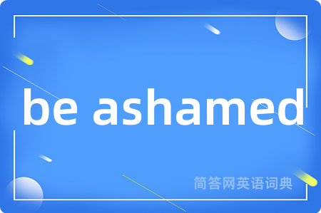 be ashamed是什么意思,be ashamed的中文翻译 be ashamed