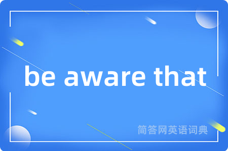 be aware that