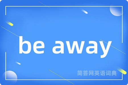 be away