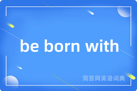 be born with是什么意思,be born with的中文翻译 be born with
