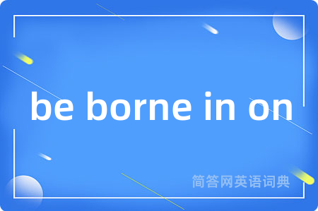 be borne in on