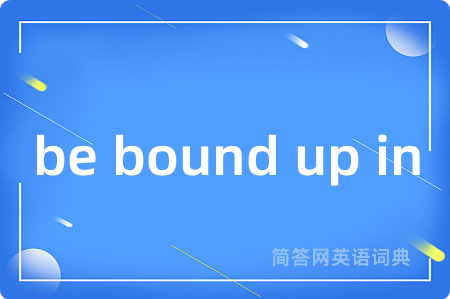be bound up in