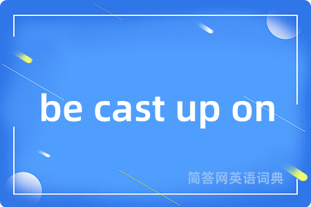 be cast up on