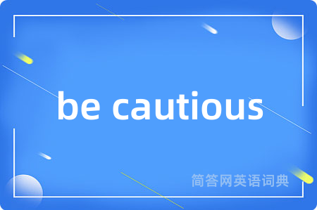 be cautious