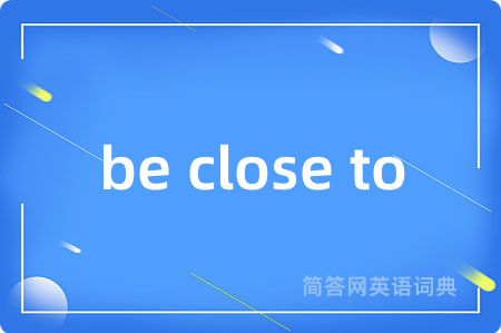 be close to