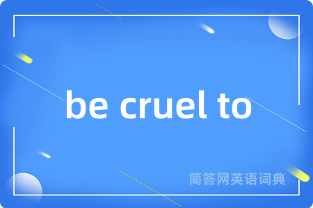 be cruel to
